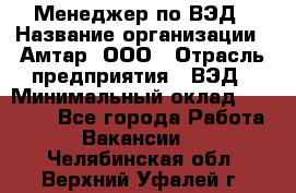 Менеджер по ВЭД › Название организации ­ Амтар, ООО › Отрасль предприятия ­ ВЭД › Минимальный оклад ­ 30 000 - Все города Работа » Вакансии   . Челябинская обл.,Верхний Уфалей г.